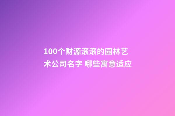 100个财源滚滚的园林艺术公司名字 哪些寓意适应-第1张-公司起名-玄机派